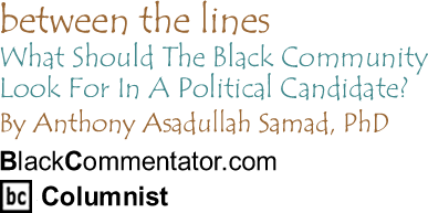 What Should The Black Community Look For In A Political Candidate? - Between the Lines By Dr. Anthony Asadullah Samad, PhD, BlackCommentator.com Columnist