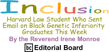 Harvard Law Student Who Sent Email on Black Genetic Inferiority Graduates This Week- -Inclusion - By The Reverend Irene Monroe - BlackCommentator.com Editorial Board