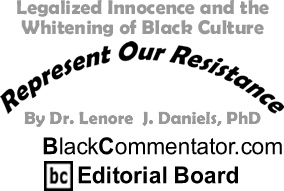 Legalized Innocence and the Whitening of Black Culture - Represent Our Resistance - By Dr. Lenore J. Daniels, PhD - BlackCommentator.com Editorial Board
