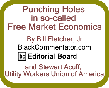 Punching Holes in so-called Free Market Economics By Bill Fletcher, Jr, BlackCommentator.com Editorial Board and Stewart Acuff, Utility Workers Union of America
