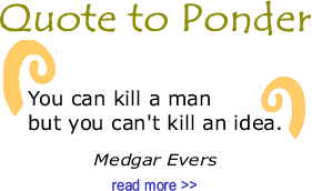 Quote to Ponder:  "You can kill a man but you can't kill an idea." - Medgar Evers