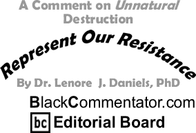 A Comment on Unnatural Destruction - Represent Our Resistance - By Dr. Lenore J. Daniels, PhD - BlackCommentator.com Editorial Board