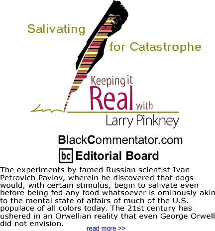 Salivating for Catastrophe - Keeping it Real - By Larry Pinkney - BlackCommentator.com Editorial Board