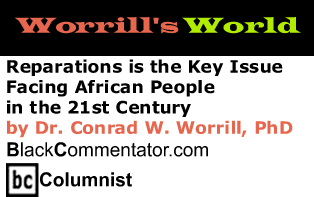 Reparations is the Key Issue Facing African People in the 21st Century - Worrill's World - By Dr. Conrad W. Worrill, PhD - BlackCommentator.com Columnist