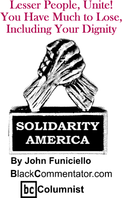 Lesser People, Unite! You Have Much to Lose, Including Your Dignity - Solidarity America - By John Funiciello - BlackCommentator.com Columnist