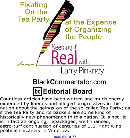 BlackCommentator.com: Fixating On the Tea Party at the Expense of Organizing the People - Keeping it Real By Larry Pinkney
