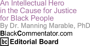 An Intellectual Hero in the Cause for Justice for Black People - By Dr. Manning Marable, PhD - BlackCommentator.com Editorial Board