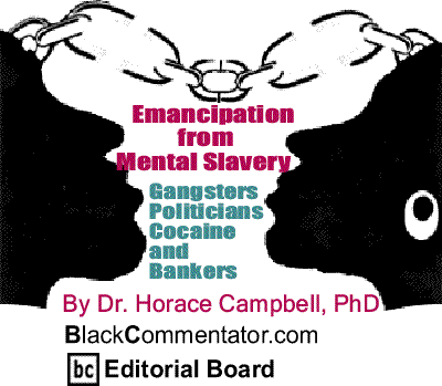 BlackCommentator.com: Gangsters, Politicians, Cocaine and Bankers - Emancipation from Mental Slavery By Dr. Horace Campbell, PhD, BlackCommentator.com Editorial Board