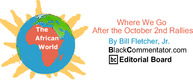BlackCommentator.com: Where We Go After the October 2nd Rallies  - The African World By Bill Fletcher, Jr.
