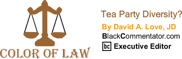 BlackCommentator.com: Tea Party Diversity? - The Color of Law By David A. Love, JD, BlackCommentator.com Executive Editor