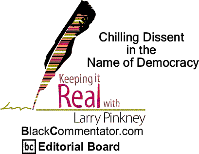 BlackCommentator.com: Chilling Dissent in the Name of Democracy - Keeping it Real By Larry Pinkney, BlackCommentator.com Editorial Board