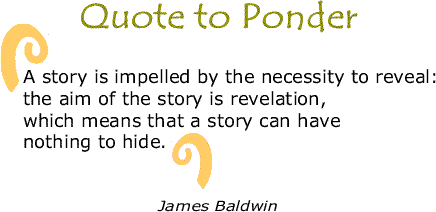 BlackCommentator.com: Quote to Ponder:  "A story is impelled by the necessity to reveal: the aim of the story is revelation, which means that a story can have nothing to hide." - James Baldwin, The Devil Finds Work
