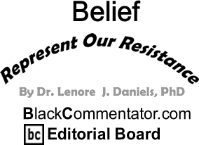 BlackCommentator.com: Belief - Represent Our Resistance By Dr. Lenore J. Daniels, PhD, BlackCommentator.com Editorial Board