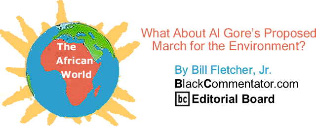 BlackCommentator.com: What About Al Gore’s Proposed March for the Environment? - The African World By Bill Fletcher, Jr.
