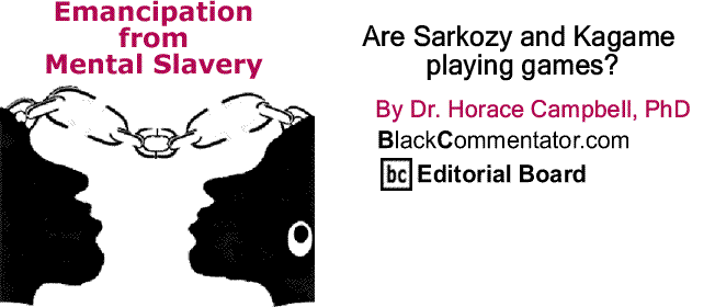 BlackCommentator.com: Are Sarkozy and Kagame playing games? - Emancipation from Mental Slavery By Dr. Horace Campbell, PhD