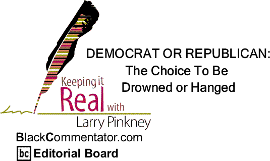 BlackCommentator.com: DEMOCRAT OR REPUBLICAN: The Choice To Be Drowned or Hanged - Keeping it Real By Larry Pinkney