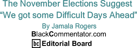 BlackCommentator.com: The November Elections Suggest “We got some Difficult Days Ahead” By Jamala Rogers