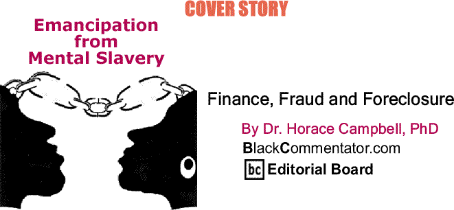 BlackCommentator.com Cover Story: Finance, Fraud and Foreclosure - Emancipation from Mental Slavery By Dr. Horace Campbell, PhD