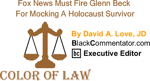 BlackCommentator.com: Fox News Must Fire Glenn Beck For Mocking A Holocaust Survivor - The Color of Law By David A. Love, JD