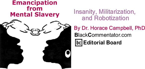 Insanity, Militarization, and Robotization - Emancipation from Mental Slavery - By Dr. Horace Campbell, PhD - BlackCommentator.com Editorial Board