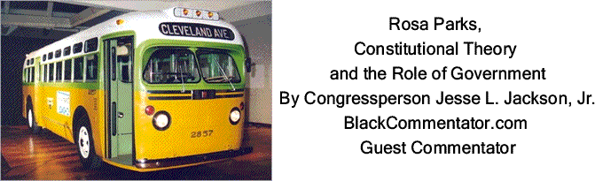 BlackCommentator.com: Rosa Parks, Constitutional Theory and the Role of Government By Congressperson Jesse L. Jackson, Jr.