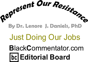 Just Doing Our Jobs - Represent Our Resistance - By Dr. Lenore J. Daniels, PhD - BlackCommentator.com Editorial Board