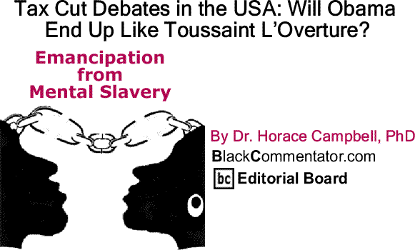BlackCommentator.com: Tax Cut Debates in the USA: Will Obama End Up Like Toussaint L’Overture? - Emancipation from Mental Slavery By Dr. Horace Campbell, PhD, BlackCommentator.com Editorial Board