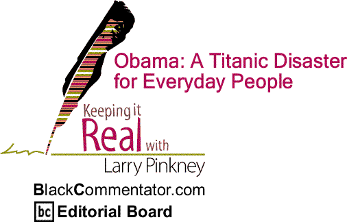 BlackCommentator.com: Obama: A Titanic Disaster for Everyday People - Keeping it Real By Larry Pinkney, BlackCommentator.com Editorial Board