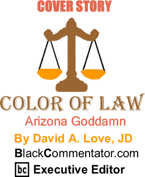 Arizona Goddamn - The Color of Law - By David A. Love, JD - BlackCommentator.com Executive Editor
