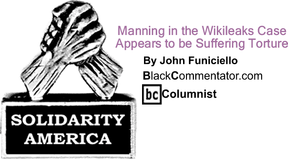 Manning in the Wikileaks Case Appears to be Suffering Torture - Solidarity America - y John Funiciello - BlackCommentator.com Columnist