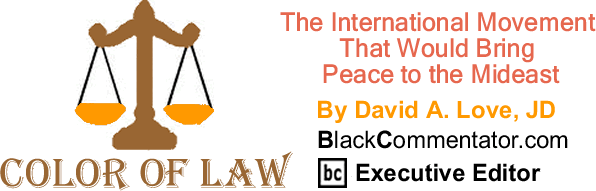 The International Movement That Would Bring Peace to the Mideast - The Color of Law - By David A. Love, JD - BlackCommentator.com Executive Editor