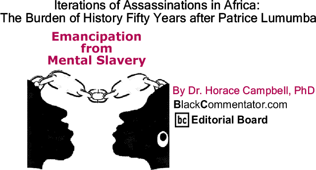 BlackCommentator.com: Iterations of Assassinations in Africa: The Burden of History Fifty Years after Patrice Lumumba - Emancipation from Mental Slavery By Dr. Horace Campbell, PhD, BlackCommentator.com Editorial Board
