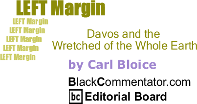 Davos and the Wretched of the Whole Earth - Left Margin - By Carl Bloice - BlackCommentator.com Editorial Board