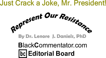 Just Crack a Joke, Mr. President! - Represent Our Resistance - By Dr. Lenore J. Daniels, PhD - BlackCommentator.com Editorial Board