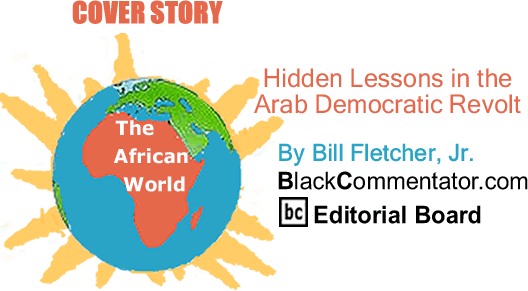 Cover Story - Hidden Lessons in the Arab Democratic Revolt - The African World - By Bill Fletcher, Jr. - BlackCommentator.com Editorial Board
