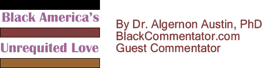 BlackCommentator.com: Black America’s Unrequited Love By Dr. Algernon Austin, PhD, BlackCommentator.com Guest Commentator