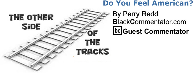 Do You Feel American? - The Other Side of the Tracks - By Perry Redd - BlackCommentator.com Columnist