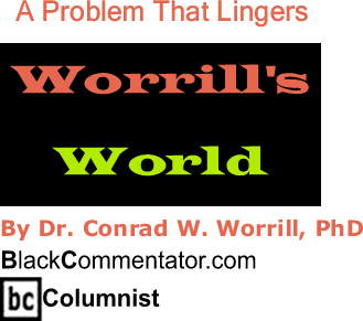 A Problem That Lingers - Worrill’s World - By Dr. Conrad Worrill, PhD - BlackCommentator.com Columnist