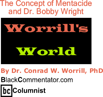 The Concept of Mentacide and Dr. Bobby Wright - Worrill's World - By Dr. Conrad W. Worrill, PhD - BlackCommentator.com Columnist