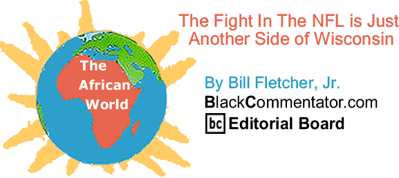 BlackCommentator.com: The Fight In The NFL is Just Another Side of Wisconsin - The African World By Bill Fletcher, Jr., BlackCommentator.com Editorial Board