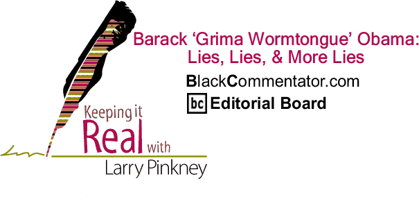 Barack ‘Grima Wormtongue’ Obama: Lies, Lies, & More Lies - Keeping it Real - By Larry Pinkney - BlackCommentator.com Editorial Board