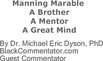 BlackCommentator.com: Manning Marable: A Brother, A Mentor, A Great Mind By Dr. Michael Eric Dyson, PhD, BlackCommentator.com Guest Commentator