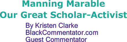 BlackCommentator.com: Manning Marable - Our Great Scholar Activist By Kristen Clarke, BlackCommentator.com Guest Commentator