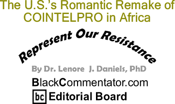 The U.S.’s Romantic Remake of COINTELPRO in Africa - Represent Our Resistance - By Dr. Lenore J. Daniels, PhD - BlackCommentator.com Editorial Board