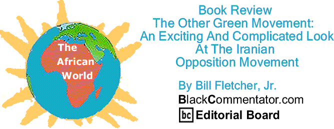 BlackCommentator.com Book Review - The Other Green Movement:  An Exciting And Complicated Look At The Iranian Opposition Movement - The African World By Bill Fletcher, Jr., BlackCommentator.com Editorial Board
