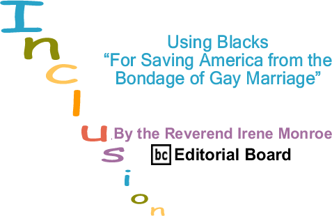 Using Blacks "For Saving America from the Bondage of Gay Marriage" - Inclusion - By The Reverend Irene Monroe - BlackCommentator.com Editorial Board