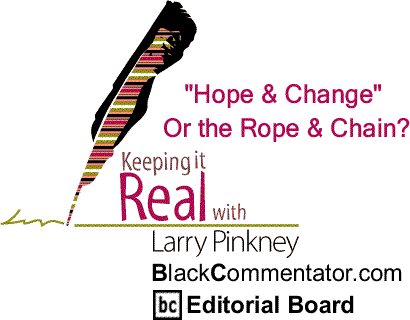 BlackCommentator.com: "Hope & Change" Or the Rope & Chain? - Keeping it Real By Larry Pinkney, BlackCommentator.com Editorial Board