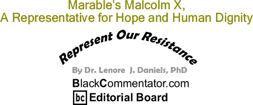 Marable’s Malcolm X, A Representative for Hope and Human Dignity - Represent Our Resistance - By Dr. Lenore J. Daniels, PhD - BlackCommentator.com Editorial Board