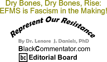 BlackCommentator.com: Dry Bones, Dry Bones, Rise: EFMS is Fascism in the Making! - Represent Our Resistance - By Dr. Lenore J. Daniels, PhD - BlackCommentator.com Editorial Board