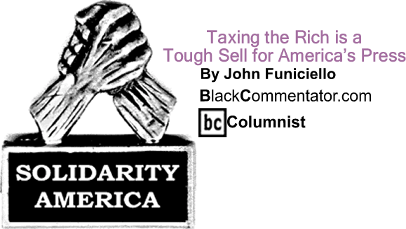 BlackCommentator.com: Taxing the Rich is a Tough Sell for America’s Press - Solidarity America - By John Funiciello - BlackCommentator.com Columnist